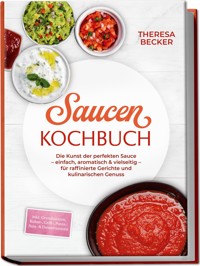 Saucen Kochbuch: Die Kunst der perfekten Sauce – einfach, aromatisch & vielseitig – inkl. Grundsaucen, Rahm-, Grill-, Pasta-, Asia- & Dessertsaucen – für raffinierte Gerichte und kulinarischen Genuss - Theresa Becker - E-Book