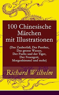 100 Chinesische Märchen mit Illustrationen (Das Zauberfaß, Der Panther, Das grosse Wasser,  Der Fuchs und der Tiger, Der Feuergott, Morgenhimmel und mehr) - Richard Wilhelm - E-Book