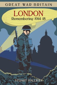 Great War Britain London: Remembering 1914-18 - Stuart Hallifax - E-Book