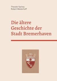 Die ältere Geschichte der Stadt Bremerhaven - Theodor Sachau - E-Book