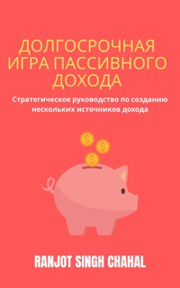 Долгосрочная Игра Пассивного Дохода: Стратегическое руководство по созданию нескольких источников дохода - Ranjot Singh Chahal - E-Book