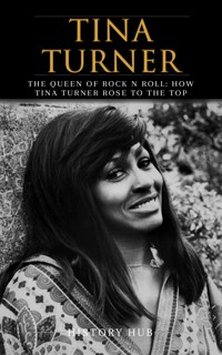 Tina Turner: The Queen of Rock n Roll: How Tina Turner Rose to the Top - Hub History - E-Book