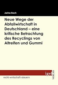 Neue Wege der Abfallwirtschaft in Deutschland - eine kritische Betrachtung des Recyclings von Altreifen und Gummi - Jarina Bach - E-Book