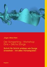 Der Songwriting - Workshop  1 + 6 Songs - Jürgen Alfred Klein - E-Book