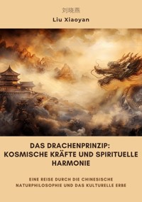 Das Drachenprinzip: Kosmische Kräfte und spirituelle Harmonie - Liu Xiaoyan - E-Book