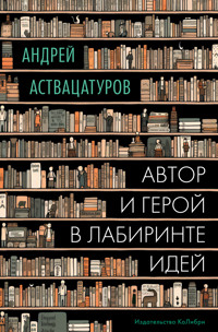 Автор и герой в лабиринте идей - Андрей Аствацатуров - E-Book