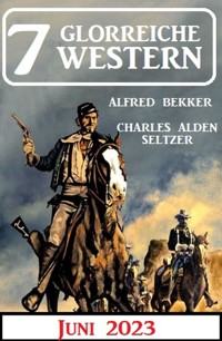 7 Glorreiche Western Juni 2023 - Alfred Bekker - E-Book