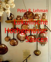 Lukullische Hochgenüsse: Saucen - Peter R. Lehman - E-Book