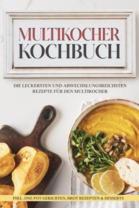 Multikocher Kochbuch: Die leckersten und abwechslungsreichsten Rezepte für den Multikocher – inkl. One Pot Gerichten, Brot Rezepten & Desserts - Anna-Lena Gräfe - E-Book