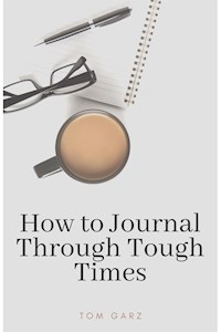 How to Journal Through Tough Times - Tom Garz - E-Book