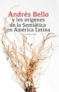 Andrés Bello y los orígenes de la Semiótica en América Latina - Arturo Andrés Roig - E-Book