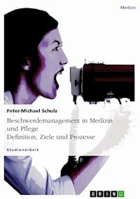 Beschwerdemanagement in Medizin und Pflege. Definition, Ziele und Prozesse - Peter-Michael Schulz - E-Book