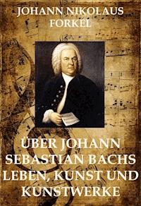 Über Johann Sebastian Bachs Leben - Johann Nikolaus Forkel - E-Book