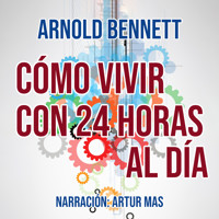 Cómo Vivir con 24 Horas al Día - Arnold Bennett - Hörbuch