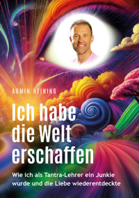 Ich habe die Welt erschaffen [1992 bis 2025 - Berlin, Deutschland, Europa, Nordamerika] - Armin Heining - E-Book