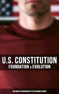 U.S. Constitution: Foundation & Evolution (Including the Biographies of the Founding Fathers) - James Madison - E-Book