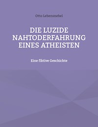 Die luzide Nahtoderfahrung eines Atheisten - Otto Lebensnebel - E-Book