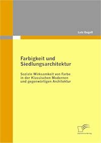 Farbigkeit und Siedlungsarchitektur: Soziale Wirksamkeit von Farbe in der Klassischen Modernen und gegenwärtigen Architektur - Lutz Gogoll - E-Book