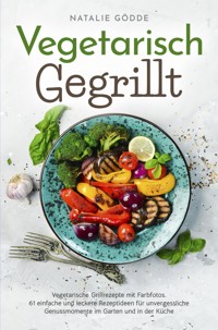 Vegetarisch Gegrillt: Vegetarische Grillrezepte mit Farbfotos - Natalie Gödde - E-Book