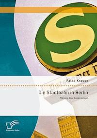 Die Stadtbahn in Berlin: Planung, Bau, Auswirkungen - Falko Krause - E-Book