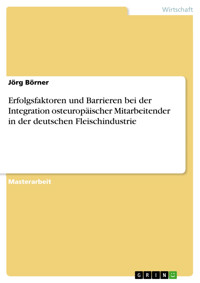 Erfolgsfaktoren und Barrieren bei der Integration osteuropäischer Mitarbeitender in der deutschen Fleischindustrie - Jörg Börner - E-Book
