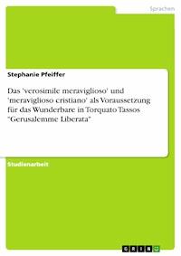 Das 'verosimile meraviglioso' und 'meraviglioso cristiano' als Voraussetzung für das Wunderbare in Torquato Tassos "Gerusalemme Liberata" - Stephanie Pfeiffer - E-Book