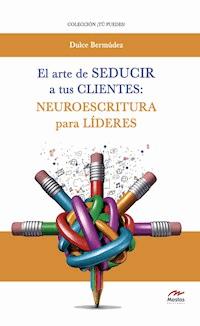 El arte de seducir a tus clientes: neuroescritura para líderes - Dulce Bermúdez - E-Book