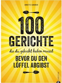 Internationale Küche: 100 Gerichte, die du gekocht haben musst, bevor du den Löffel abgibst - Annette Sandner - E-Book