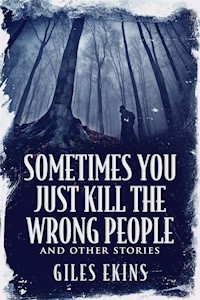 Sometimes You Just Kill The Wrong People and Other Stories - Giles Ekins - E-Book