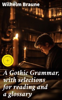 A Gothic Grammar, with selections for reading and a glossary - Wilhelm Braune - E-Book