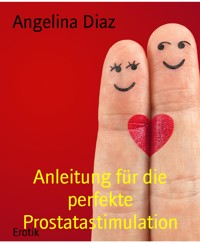 Anleitung für die perfekte Prostatastimulation - Angelina Diaz - E-Book