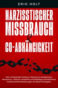 Narzisstischer Missbrauch & Co-Abhängigkeit: Dein umfassender Guide zur Heilung von Gaslighting & Narzissmus - Erkenne, entwaffne und bewältige narzisstische & missbräuchliche Beziehungen mit diesen Strategien. - Eric Holt - E-Book