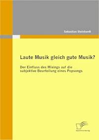 Laute Musik gleich gute Musik? Der Einfluss des Mixings auf die subjektive Beurteilung eines Popsongs - Sebastian Steinhardt - E-Book