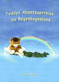 Teddys Abenteuerreise ins Regenbogenland - Beatrix Nagy - E-Book