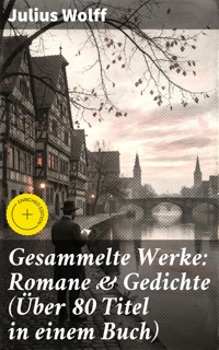 Gesammelte Werke: Romane & Gedichte (Über 80 Titel in einem Buch) - Julius Wolff - E-Book