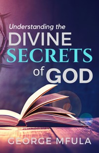 Understanding the Divine Secrets of God - George Mfula - E-Book