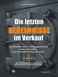 Die letzten Geheimnisse im Verkauf - Die beinahe wahre Erfolgsgeschichte eines Verkäufers, der Verkaufen völlig neu lernt - High-End-Strategien für Vertrieb und Kommunikation aus NLP & Psychologie - Roman Kmenta - E-Book