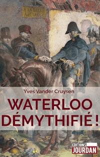 Waterloo démythifié ! - Yves Vander Cruysen - E-Book