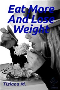 Eat More And Lose Weight - Tiziana M. - E-Book