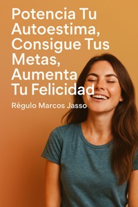 Potencia Tú Autoestima, Consigue Tús Metas, Aumenta Tu Felicidad - Régulo Marcos Jasso - E-Book