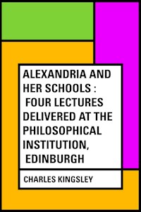 Alexandria and Her Schools : Four Lectures Delivered at the Philosophical Institution, Edinburgh - Charles Kingsley - E-Book