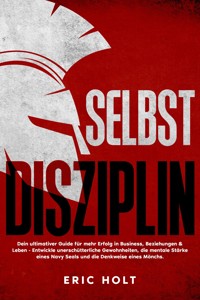 Selbstdisziplin: Dein ultimativer Guide für mehr Erfolg in Business, Beziehungen & Leben - Entwickle unerschütterliche Gewohnheiten, die mentale Stärke eines Navy Seals und die Denkweise eines Mönchs. - Eric Holt - E-Book