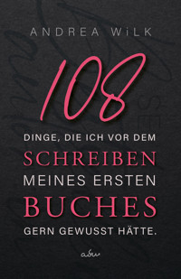 108 Dinge, die ich vor dem Schreiben meines ersten Buches gern gewusst hätte. - ANDREA WiLK - E-Book