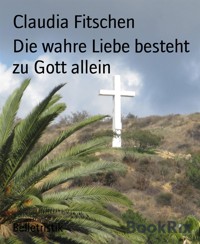 Die wahre Liebe besteht zu Gott allein - Claudia Fitschen - E-Book