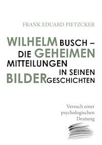 Wilhelm Busch – Die geheimen Mitteilungen in seinen Bildergeschichten - Frank Eduard Pietzcker - E-Book
