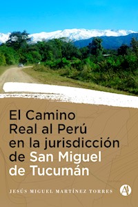 El Camino Real al Perú en la Jurisdicción de San Miguel de Tucumán - Jesús Miguel Martínez Torres - E-Book