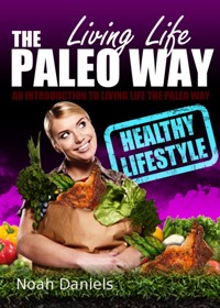 Living Life The Paleo Way - Noah Daniels - E-Book