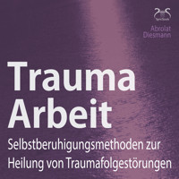 Trauma Arbeit - Selbstberuhigungsmethoden zur Heilung von Traumafolgestörungen - 4 Übungen zur Trauma Heilung mit Einführung und Anleitung - Torsten Abrolat - Hörbuch