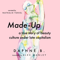 Made-Up - A True Story of Beauty Culture under Late Capitalism (Unabridged) - Daphné B. - Hörbuch