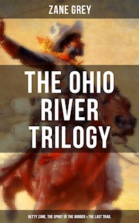 The Ohio River Trilogy: Betty Zane, The Spirit of the Border & The Last Trail - Zane Grey - E-Book